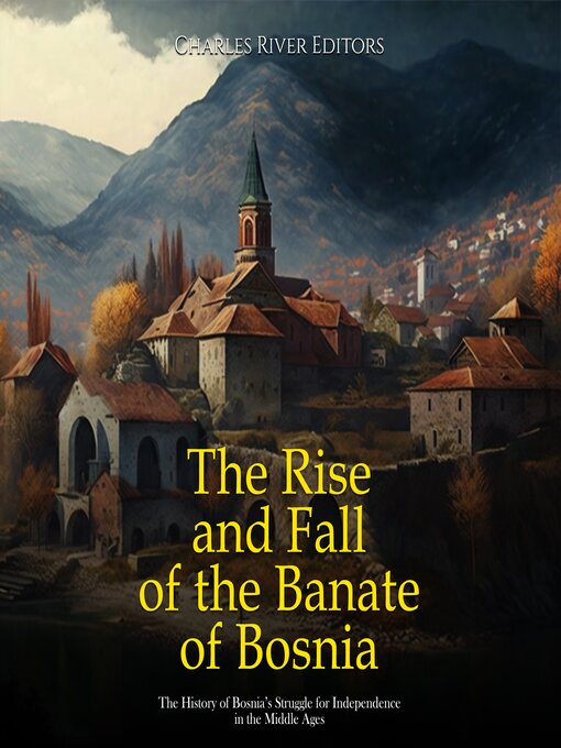 Title details for The Rise and Fall of the Banate of Bosnia by Charles River Editors - Available